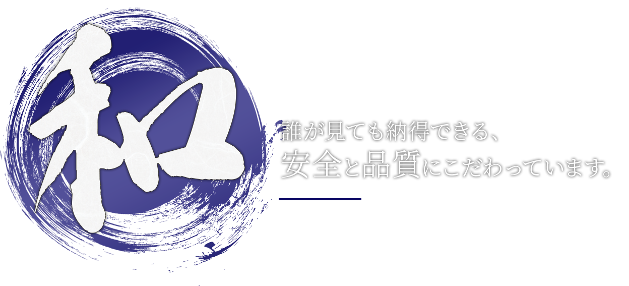 誰が見ても納得できる、安全と品質にこだわっています。